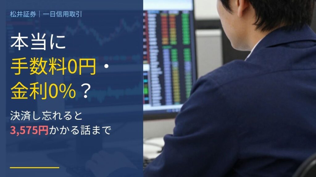 松井証券の一日信用取引は本当に手数料0円・金利0%？決済し忘れると3,575円かかる話まで