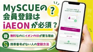 MySCUEの会員登録はiAEONが必須？無料なのにイオンのIDが要る理由と、携帯番号がない人の登録方法